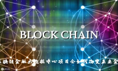: 你知道区块链金融大数据中心项目会如何改变未来金融格局吗？