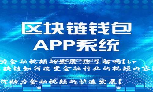 区块链助力金融视频的发展，您了解吗？br
yinwen区块链如何改变金融行业的视频内容？/yinwen

区块链如何助力金融视频的快速发展？
