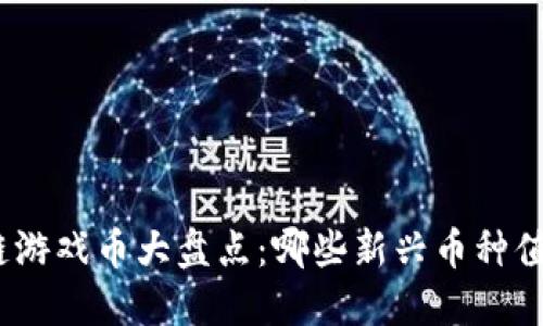 : 区块链游戏币大盘点：哪些新兴币种值得关注？