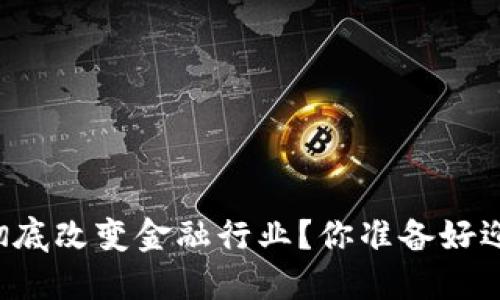 区块链如何彻底改变金融行业？你准备好迎接未来了吗？