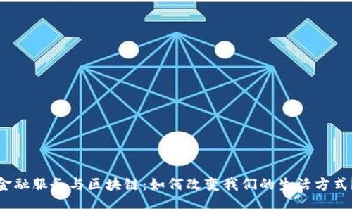金融服务与区块链：如何改变我们的生活方式？