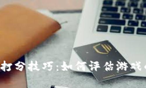 区块链游戏打分技巧：如何评估游戏的真实价值？