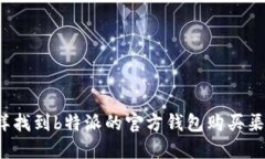 怎样找到b特派的官方钱包购买渠道？