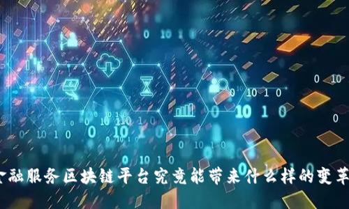 金融服务区块链平台究竟能带来什么样的变革？