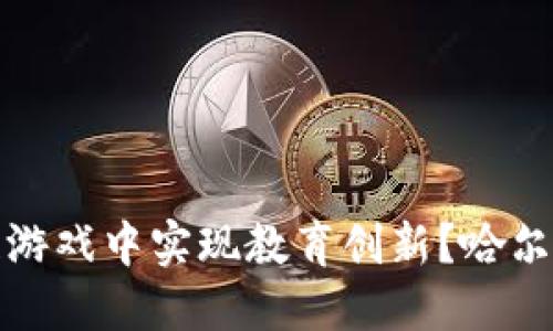 如何在区块链游戏中实现教育创新？哈尔滨的实践案例