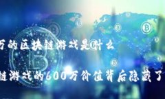 600万的区块链游戏是什么区块链游戏的600万价值