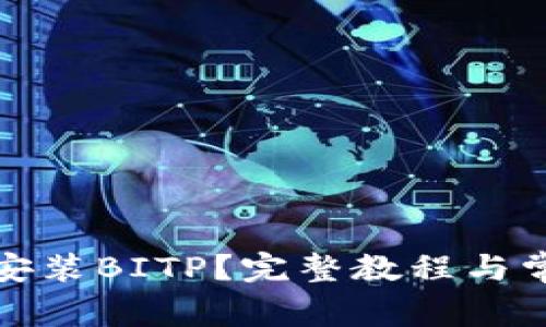 如何下载和安装BITP？完整教程与常见问题解答
