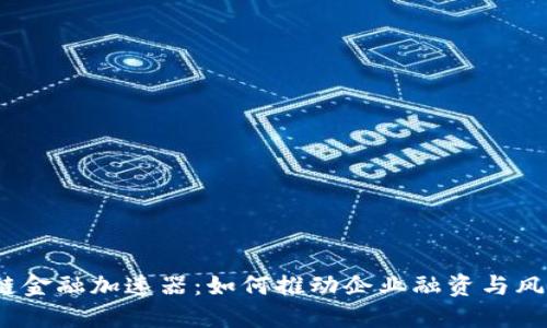 : 区块链供应链金融加速器：如何推动企业融资与风险管理的变革？