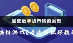 如何选择最佳区块链游戏？看这些视频教程，帮