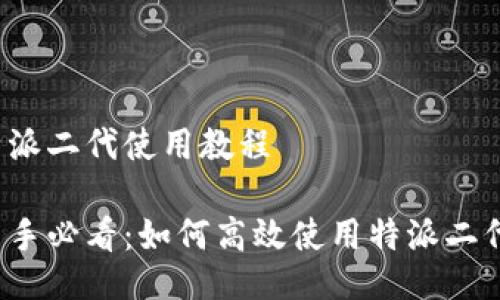 特派二代使用教程

新手必看：如何高效使用特派二代？