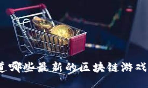 : 你知道哪些最新的区块链游戏网站吗？