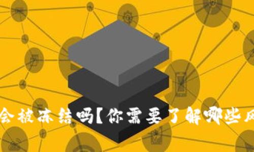 Bitkeep银行卡会被冻结吗？你需要了解哪些风险和注意事项？