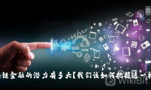 区块链金融的潜力有多大？我们该如何把握这一机遇？