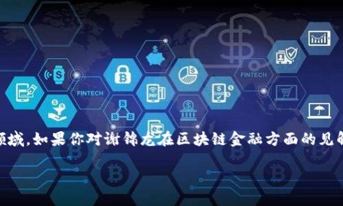 区块链金融是近年来金融科技领域的热门话题，随着比特币等数字资产的崛起，越来越多的人开始关注这一领域。如果你对谢锦龙在区块链金融方面的见解和实践充满好奇，不妨看看下面的内容。我们会探讨什么是区块链金融、谢锦龙的贡献、以及未来可能的趋势。

揭秘谢锦龙：区块链金融背后的创新思维与战略布局