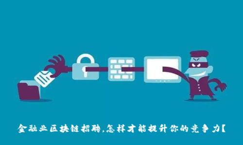 金融业区块链招聘，怎样才能提升你的竞争力？