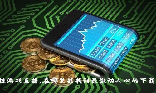 区块链游戏直播，在哪里能找到最激动人心的下载资源？