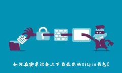 如何在安卓设备上下载最新的Bitpie钱包？