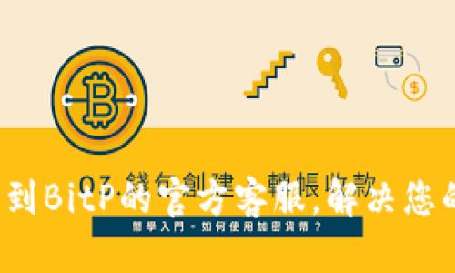 如何找到BitP的官方客服，解决您的疑问？
