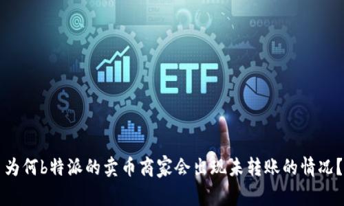 为何b特派的卖币商家会出现未转账的情况？