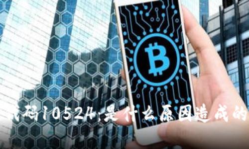 比特派错误代码10524：是什么原因造成的？如何解决？