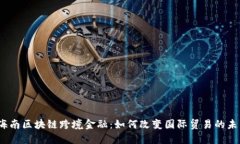 : 海南区块链跨境金融：如何改变国际贸易的未来