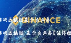 金融游戏区块链是什么业务金融游戏区块链：是