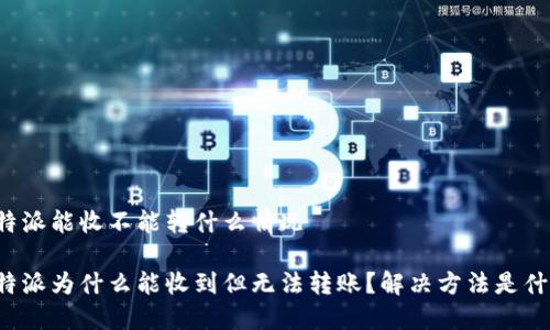比特派能收不能转什么情况

比特派为什么能收到但无法转账？解决方法是什么？