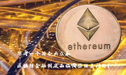 思考一个符合大众和

区块链金融到底面临哪些棘手问题？