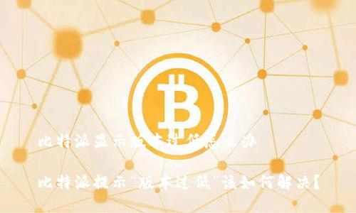 比特派显示版本过低怎么办

比特派提示“版本过低”该如何解决？