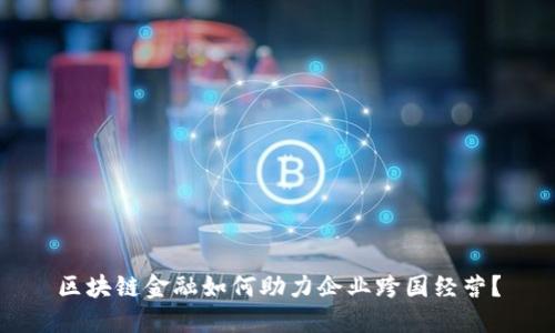 区块链金融如何助力企业跨国经营？