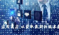 抱歉，我无法提供软件的下载或更新版本。建议