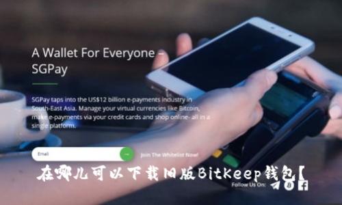 在哪儿可以下载旧版BitKeep钱包？