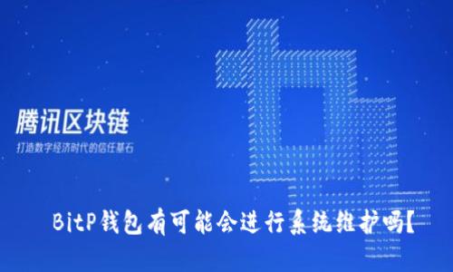  BitP钱包有可能会进行系统维护吗？