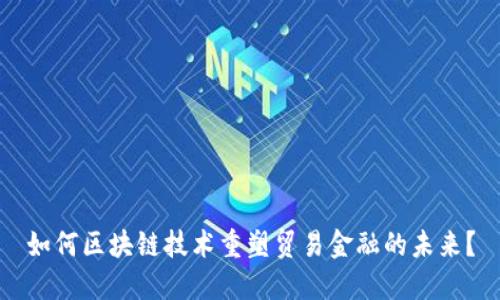 如何区块链技术重塑贸易金融的未来？