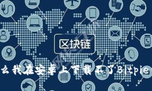 为什么我在安卓上下载不了Bitpie钱包？
