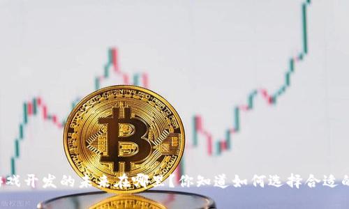 区块链游戏开发的未来在哪里？你知道如何选择合适的平台吗？