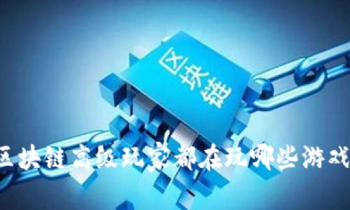 区块链高级玩家都在玩哪些游戏？