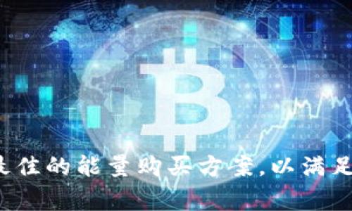 如何选择最佳的能量购买方案，以满足日常需求？