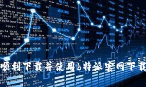 如何顺利下载并使用b特派官网下载2.0？