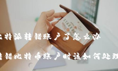 比特派转错账户了怎么办

转错比特币账户时该如何处理？