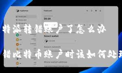 比特派转错账户了怎么办

转错比特币账户时该如何处理？