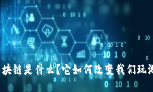 游戏里的区块链是什么？它如何改变我们玩游戏的方式？