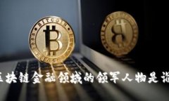 区块链金融领域的领军人物是谁？