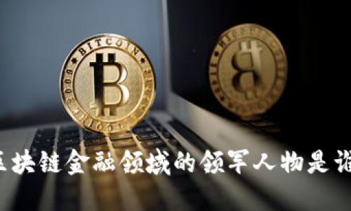 区块链金融领域的领军人物是谁？