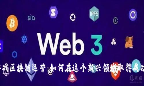 游戏区块链运营：如何在这个新兴领域取得成功？