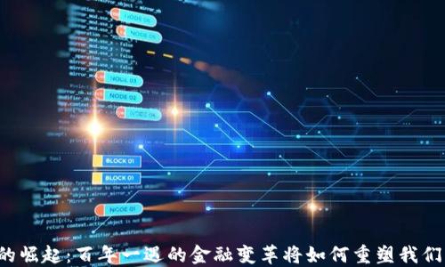 
区块链的崛起：百年一遇的金融变革将如何重塑我们的生活？