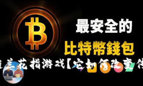 什么是区块链兰花指游戏？它如何改变传统游戏体验？