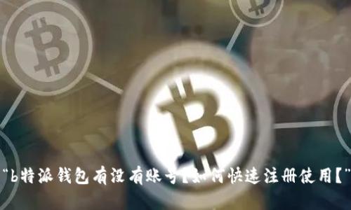 “b特派钱包有没有账号？如何快速注册使用？”