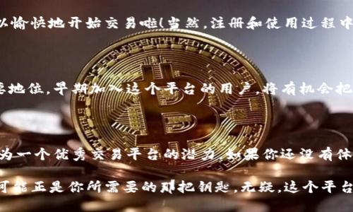  火币B特派DK：它如何改变数字货币交易的游戏规则？ / 

 guanjianci 火币, B特派, 数字货币, 交易平台, 加密货币 /guanjianci 

什么是火币B特派DK？

在数字货币的世界里，火币一直以其创新和高效的交易方式著称。其中，B特派DK作为一款新兴产品，正吸引着越来越多的用户关注。那么，火币B特派DK究竟是什么呢？简单来说，它是一种基于区块链技术的交易工具，旨在为用户提供更便捷、更安全的交易体验。

火币B特派DK背后的技术原理

火币B特派DK的核心在于其区块链技术。这种技术不仅为交易提供了高效的处理速度，还增强了交易的安全性。想象一下，当你在市场上购买彩票时，你只需要依赖于彩票公司提供的系统。然而，在数字货币交易中，区块链技术能有效防止欺诈行为，确保每一笔交易都是透明和可追溯的。

为什么选择火币B特派DK？

或许你会问，为什么要选择火币B特派DK而不是其他平台呢？答案其实很简单！火币B特派DK不仅操作简单，还提供了多种功能来满足不同层次用户的需求。例如，它支持多种支付方式，用户能够根据自己的需求灵活选择。而且，火币的客户服务团队也非常给力，无论你遇到什么问题，总能及时得到专业的解答。

B特派DK的用户体验

谈到用户体验，这是火币B特派DK的一大亮点。许多用户反馈，使用这个平台进行交易时，界面非常友好，功能也一目了然。初次接触数字货币的用户也能很快上手。对于习惯于传统金融市场的投资者来说，这无疑是一个加分项。

火币B特派DK如何提升交易安全性？

安全性是用户在选择交易平台时最关注的因素之一。火币B特派DK采用了多重安全防护机制，确保用户的资产不会受到威胁。从数据加密到用户身份验证，火币B特派DK都做得非常到位。换句话说，你可以放心地在这里进行交易，享受数字货币带来的全新体验。

火币B特派DK的市场前景

随着数字货币市场的不断扩大，火币B特派DK的前景无疑是乐观的。越来越多的人开始意识到数字货币的潜力，这使得平台的用户数量不断增长。与此同时，火币也在不断其服务，以适应市场的变化。这种灵活性和前瞻性将会使火币B特派DK在未来的竞争中立于不败之地。

如何开始使用火币B特派DK？

一旦你决定尝试火币B特派DK，开始其实很简单。只需访问火币官网，按照步骤注册一个账户，然后进行身份验证，再充值资金，就可以愉快地开始交易啦！当然，注册和使用过程中，火币的客服团队会为你提供全方位支持，确保你能顺畅体验数字货币的魅力。

数字货币交易的未来

我们都知道，数字货币交易的未来充满了无限可能性。火币B特派DK作为这一领域的创新者，将可能在未来的数字金融市场占据重要地位。早期加入这个平台的用户，将有机会把握住未来的潮流，享受更多的投资收益。

总结：火币B特派DK的价值

在快速发展的数字货币市场中，火币B特派DK以其独特的优势脱颖而出。无论是用户体验、交易安全性还是市场前景，都展现了它作为一个优秀交易平台的潜力。如果你还没有体验过火币B特派DK，不妨赶快注册一个帐户，亲自感受一下它的魅力。相信我，参与这个崭新的金融科技革命，你一定不会失望！

在这张全新的数字经济蓝图中，火币B特派DK正带领用户们走向未来。如果你对数字货币感兴趣，希望借此掘金，那么火币B特派DK可能正是你所需要的那把钥匙。无疑，这个平台正在重新定义数字资产交易的方式，推动了整个市场的发展。”