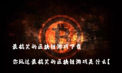 最搞笑的区块链游戏下载你玩过最搞笑的区块链